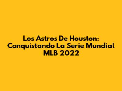 Los Astros De Houston: Conquistando La Serie Mundial MLB 2022