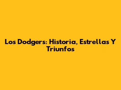 Los Dodgers: Historia, Estrellas Y Triunfos