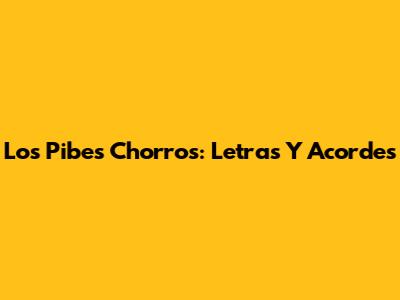 Los Pibes Chorros: Letras Y Acordes
