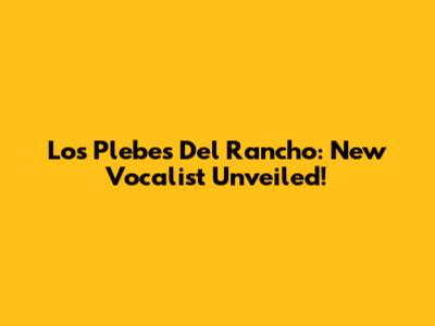 Los Plebes Del Rancho: New Vocalist Unveiled!