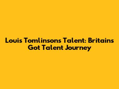 Louis Tomlinson's Talent: Britain's Got Talent Journey