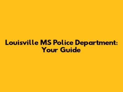 Louisville MS Police Department: Your Guide