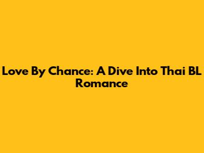 Love By Chance: A Dive Into Thai BL Romance