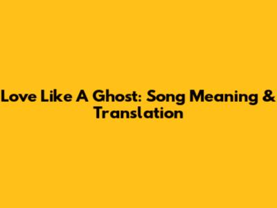 Love Like A Ghost: Song Meaning & Translation