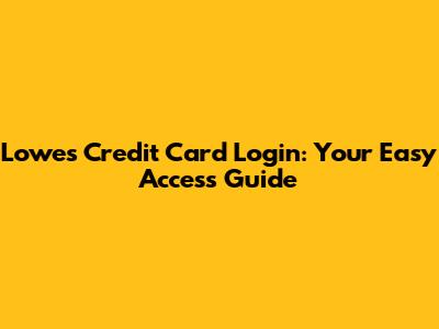 Lowe's Credit Card Login: Your Easy Access Guide