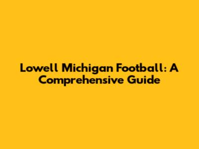 Lowell Michigan Football: A Comprehensive Guide