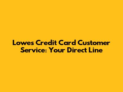 Lowes Credit Card Customer Service: Your Direct Line