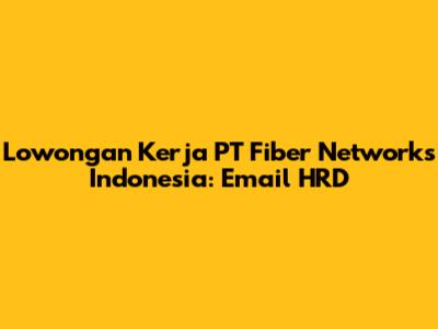 Lowongan Kerja PT Fiber Networks Indonesia: Email HRD