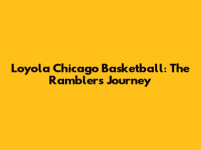Loyola Chicago Basketball: The Ramblers' Journey