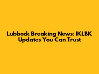 Lubbock Breaking News: IKLBK Updates You Can Trust