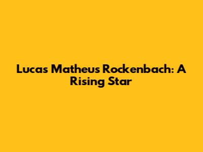 Lucas Matheus Rockenbach: A Rising Star