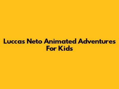 Luccas Neto Animated Adventures For Kids