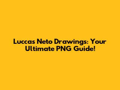 Luccas Neto Drawings: Your Ultimate PNG Guide!