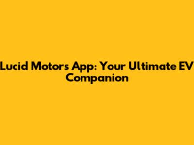 Lucid Motors App: Your Ultimate EV Companion