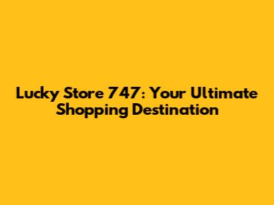 Lucky Store 747: Your Ultimate Shopping Destination