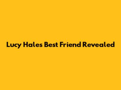 Lucy Hale's Best Friend Revealed