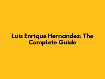 Luis Enrique Hernandez: The Complete Guide