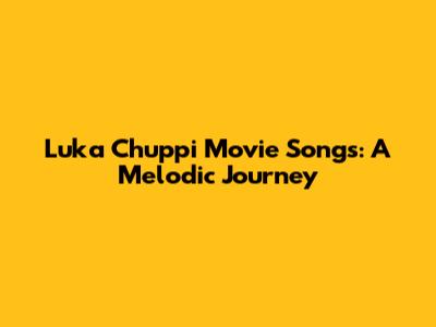 Luka Chuppi Movie Songs: A Melodic Journey