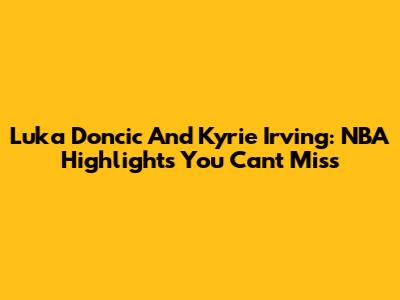 Luka Doncic And Kyrie Irving: NBA Highlights You Can't Miss