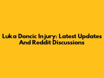 Luka Doncic Injury: Latest Updates And Reddit Discussions