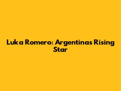 Luka Romero: Argentina's Rising Star