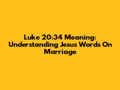Luke 20:34 Meaning: Understanding Jesus' Words On Marriage