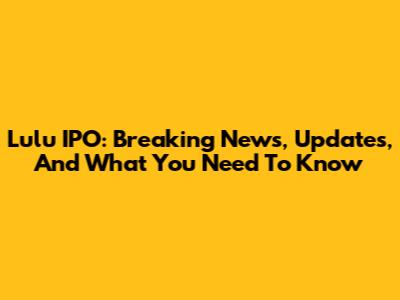Lulu IPO: Breaking News, Updates, And What You Need To Know