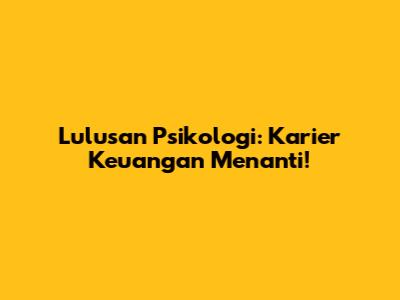 Lulusan Psikologi: Karier Keuangan Menanti!