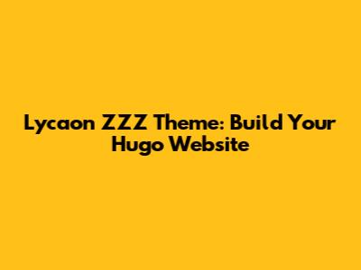 Lycaon ZZZ Theme: Build Your Hugo Website