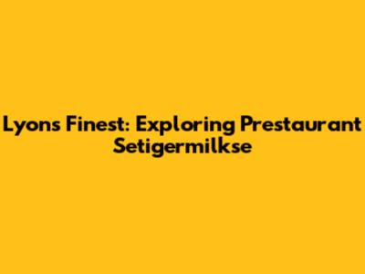 Lyon's Finest: Exploring Prestaurant Setigermilkse