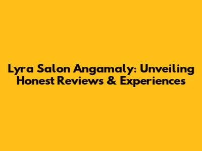 Lyra Salon Angamaly: Unveiling Honest Reviews & Experiences