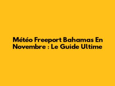 Météo Freeport Bahamas En Novembre : Le Guide Ultime