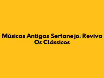 Músicas Antigas Sertanejo: Reviva Os Clássicos