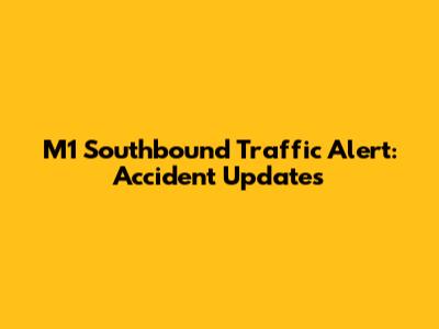 M1 Southbound Traffic Alert: Accident Updates
