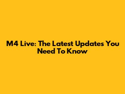 M4 Live: The Latest Updates You Need To Know