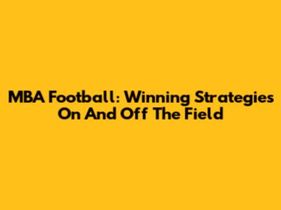 MBA Football: Winning Strategies On And Off The Field