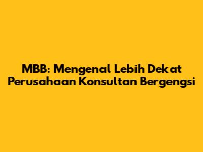 MBB: Mengenal Lebih Dekat Perusahaan Konsultan Bergengsi