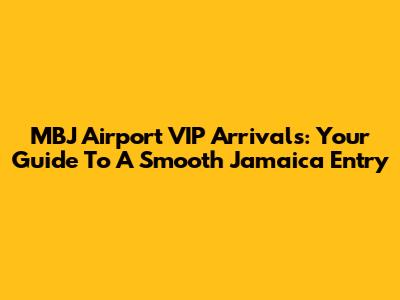 MBJ Airport VIP Arrivals: Your Guide To A Smooth Jamaica Entry