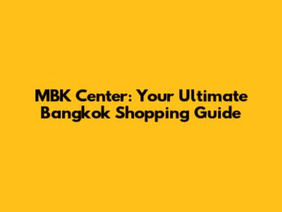 MBK Center: Your Ultimate Bangkok Shopping Guide