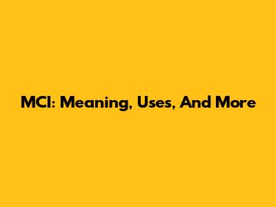 MCI: Meaning, Uses, And More