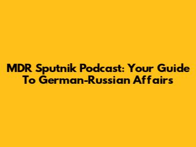 MDR Sputnik Podcast: Your Guide To German-Russian Affairs