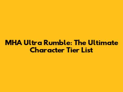 MHA Ultra Rumble: The Ultimate Character Tier List