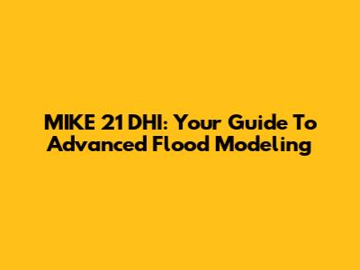 MIKE 21 DHI: Your Guide To Advanced Flood Modeling