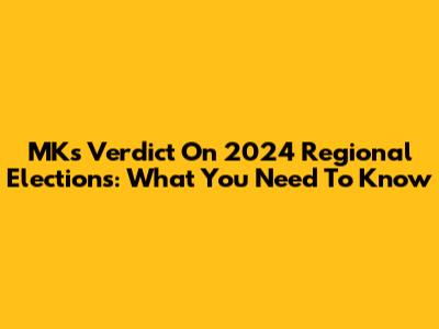 MK's Verdict On 2024 Regional Elections: What You Need To Know