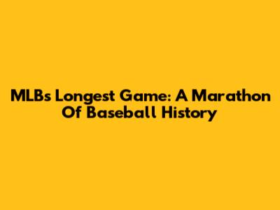 MLB's Longest Game: A Marathon Of Baseball History
