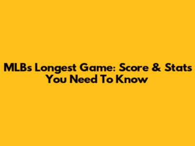 MLB's Longest Game: Score & Stats You Need To Know