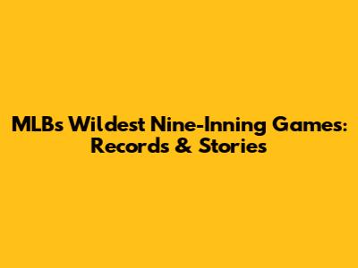 MLB's Wildest Nine-Inning Games: Records & Stories