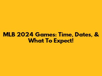 MLB 2024 Games: Time, Dates, & What To Expect!