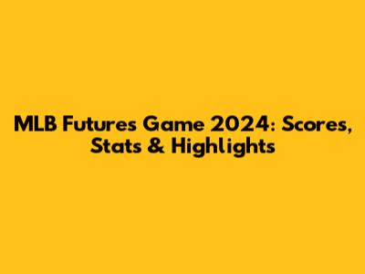 MLB Futures Game 2024: Scores, Stats & Highlights