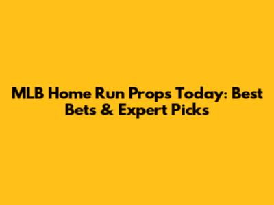 MLB Home Run Props Today: Best Bets & Expert Picks
